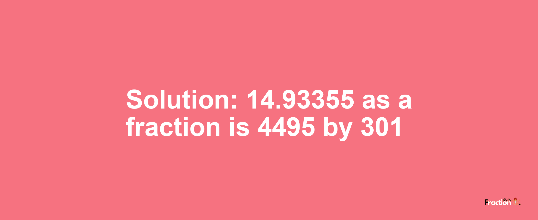 Solution:14.93355 as a fraction is 4495/301